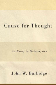 Title: Cause for Thought: An Essay in Metaphysics, Author: John W. Burbidge