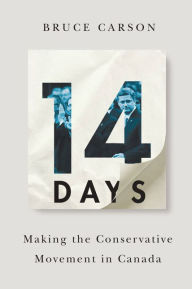 Title: 14 Days: Making the Conservative Movement in Canada, Author: Bruce  Carson