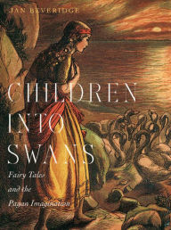 Title: Children into Swans: Fairy Tales and the Pagan Imagination, Author: Jan Beveridge