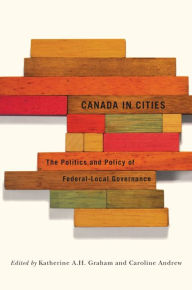 Title: Canada in Cities: The Politics and Policy of Federal-Local Governance, Author: Katherine A.H. Graham