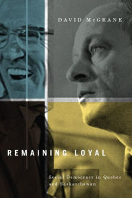 Title: Remaining Loyal: Social Democracy in Quebec and Saskatchewan, Author: David McGrane