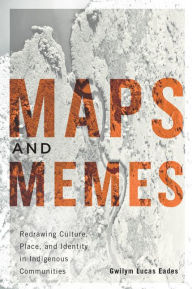 Title: Maps and Memes: Redrawing Culture, Place, and Identity in Indigenous Communities, Author: Gwilym Lucas Eades