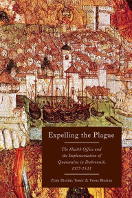 Title: Expelling the Plague: The Health Office and the Implementation of Quarantine in Dubrovnik, 1377-1533, Author: Zlata Blazina Tomic