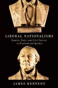 Title: Liberal Nationalisms: Empire, State, and Civil Society in Scotland and Quebec, Author: James Kennedy