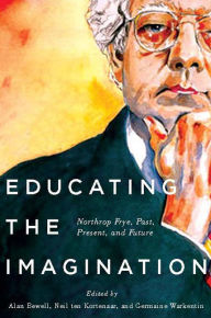 Title: Educating the Imagination: Northrop Frye, Past, Present, and Future, Author: Alan Bewell