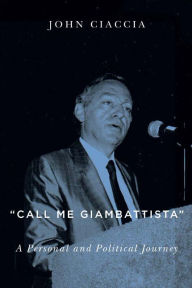 Title: Call Me Giambattista: A Personal and Political Journey, Author: John Ciaccia