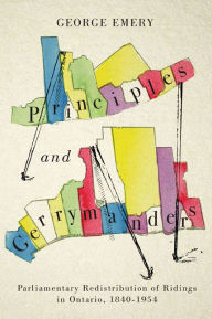 Title: Principles and Gerrymanders: Parliamentary Redistribution of Ridings in Ontario, 1840-1973, Author: George  Emery