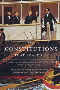 Title: The Constitutions that Shaped Us: A Historical Anthology of Pre-1867 Canadian Constitutions, Author: Guy Laforest