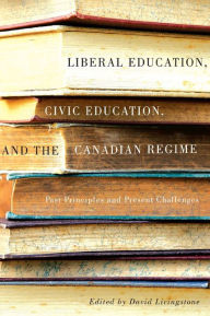 Title: Liberal Education, Civic Education, and the Canadian Regime: Past Principles and Present Challenges, Author: David W. Livingstone