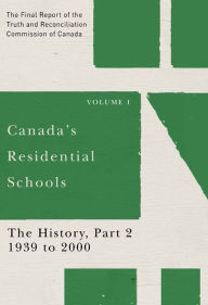 Title: Canada's Residential Schools: The History, Part 2, 1939 to 2000: The Final Report of the Truth and Reconciliation Commission of Canada, Volume I, Author: Commission de vérité et réconciliation du Canada