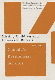 Title: Canada's Residential Schools: Missing Children and Unmarked Burials: The Final Report of the Truth and Reconciliation Commission of Canada, Volume 4, Author: Commission de vérité et réconciliation du Canada