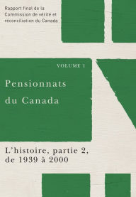 Title: Pensionnats du Canada : L'histoire, partie 2, de 1939 à 2000: Rapport final de la Commission de vérité et réconciliation du Canada, Volume I, Author: Commission de vérité et réconciliation du Canada