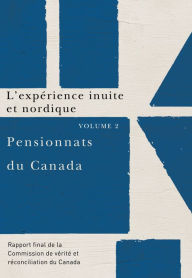Title: Pensionnats du Canada : L'expérience inuite et nordique: Rapport final de la Commission de vérité et réconciliation du Canada, Volume 2, Author: Commission de vérité et réconciliation du Canada