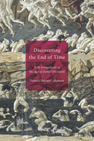 Title: Discovering the End of Time: Irish Evangelicals in the Age of Daniel O'Connell, Author: Donald Harman Akenson