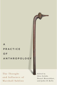 Title: A Practice of Anthropology: The Thought and Influence of Marshall Sahlins, Author: Alex Golub