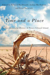 Title: Time and a Place: An Environmental History of Prince Edward Island, Author: Edward MacDonald