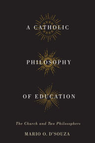 Title: Catholic Philosophy of Education: The Church and Two Philosophers, Author: Mario O. D'Souza