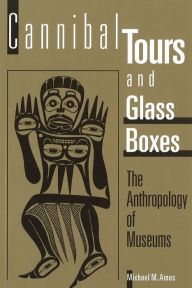 Title: Cannibal Tours and Glass Boxes: The Anthropology of Museums / Edition 1, Author: Michael M. Ames