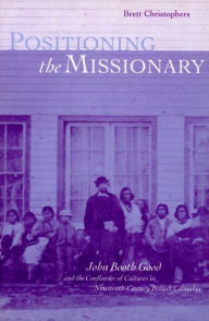 Title: Positioning the Missionary: John Booth Good and the Confluence of Cultures in Nineteenth-Century British Columbia, Author: Brett Christophers