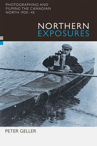 Northern Exposures: Photographing and Filming the Canadian North, 1920-45