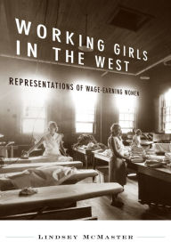 Title: Working Girls in the West: Representations of Wage-Earning Women, Author: Lindsey McMaster