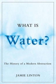 Title: What Is Water?: The History of a Modern Abstraction, Author: Jamie Linton