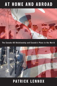 Title: At Home and Abroad: The Canada-US Relationship and Canada's Place in the World, Author: Patrick Lennox