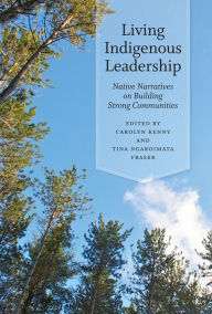 Title: Living Indigenous Leadership: Native Narratives on Building Strong Communities, Author: Carolyn Kenny