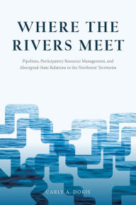 Free mobile ebook to download Where the Rivers Meet: Pipelines, Participatory Resource Management, and Aboriginal-State Relations in the Northwest Territories CHM