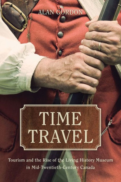 Time Travel: Tourism and the Rise of Living History Museum Mid-Twentieth-Century Canada