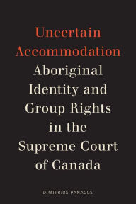 Title: Uncertain Accommodation: Aboriginal Identity and Group Rights in the Supreme Court of Canada, Author: Dimitrios Panagos