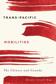 Title: Trans-Pacific Mobilities: The Chinese and Canada, Author: Lloyd L. Wong