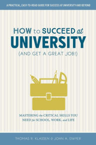 Title: How to Succeed at University (and Get a Great Job!): Mastering the Critical Skills You Need for School, Work, and Life, Author: Thomas R. Klassen