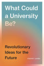 What Could a University Be?: Revolutionary Ideas for the Future