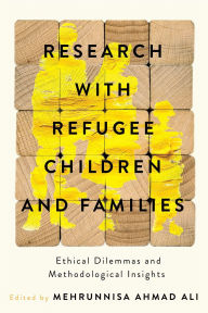 Title: Research with Refugee Children and Families: Ethical Dilemmas and Methodological Insights, Author: Mehrunnisa Ahmad Ali