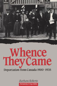 Title: Whence They Came: Deportation from Canada 1900 - 1935, Author: Barbara Roberts