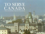 Title: To Serve Canada: A History of the Royal Military College of Canada, Author: Richard Preston