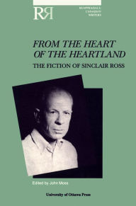 Title: From the Heart of the Heartland: The Fiction of Sinclair Ross, Author: John Moss