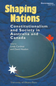 Title: Shaping Nations: Constitutionalism and Society in Australia and Canada, Author: Linda Cardinal