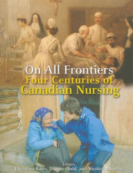 Title: On All Frontiers: Four Centuries of Canadian Nursing, Author: Christina Bates