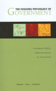 Title: The Evolving Physiology of Government: Canadian Public Administration in Transition, Author: O. P. Dwivedi