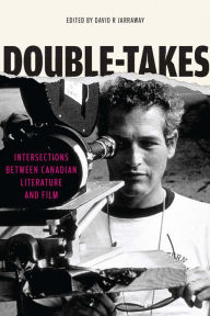 Title: Double-Takes: Intersections between Canadian Literature and Film, Author: David R. Jarraway