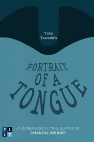 Title: Yoko Tawada's Portrait of a Tongue: An Experimental Translation by Chantal Wright, Author: Yoko Tawada