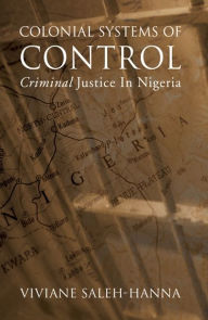 Title: Colonial Systems of Control: Criminal Justice in Nigeria, Author: Viviane Saleh-Hanna