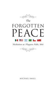 Title: The Forgotten Peace: Mediation at Niagara Falls, Author: Michael Small