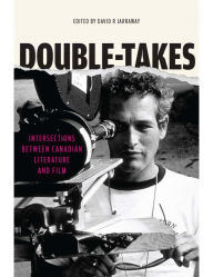 Title: Double-Takes: Intersections between Canadian Literature and Film, Author: David R. Jarraway