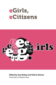 Title: eGirls, eCitizens: Putting Technology, Theory and Policy into Dialogue with Girls' and Young Women's Voices, Author: Jane Bailey