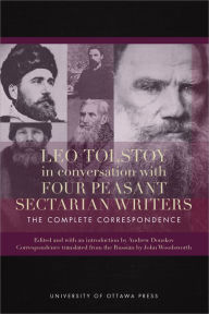 Title: Leo Tolstoy in Conversation with Four Peasant Sectarian Writers: The Complete Correspondence, Author: Andrew Donskov