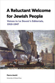 Title: A Reluctant Welcome for Jewish People: Voices in Le Devoir's Editorials, 1910-1947, Author: Pierre Anctil