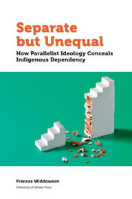 Title: Separate but Unequal: How Parallelist Ideology Conceals Indigenous Dependency, Author: Frances Widdowson